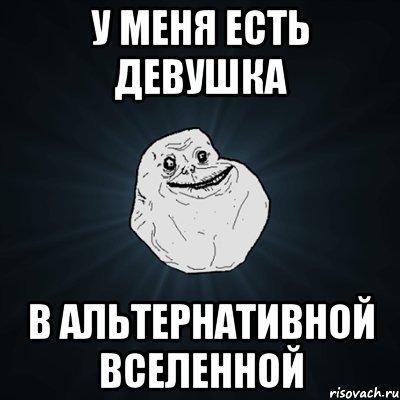 У меня есть девушка В альтернативной вселенной, Мем Forever Alone