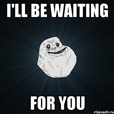 I'll be waiting for you, Мем Forever Alone