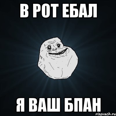 в рот ебал я ваш бпан, Мем Forever Alone