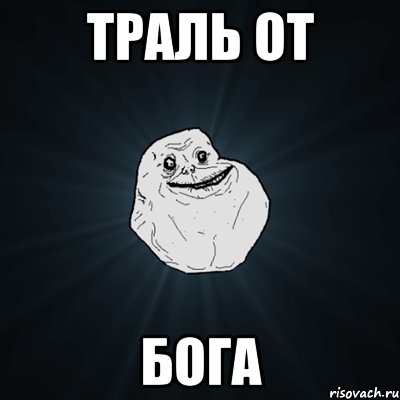 ТРАЛЬ ОТ БОГА, Мем Forever Alone