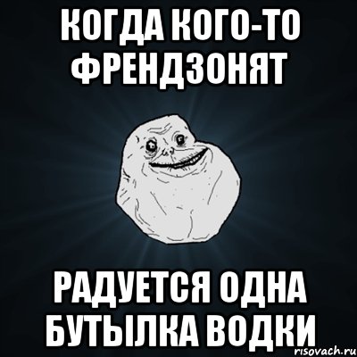 Когда кого-то френдзонят Радуется одна бутылка водки, Мем Forever Alone