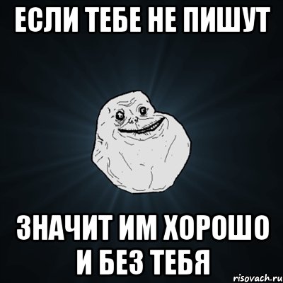 Если тебе не пишут Значит им хорошо и без тебя, Мем Forever Alone