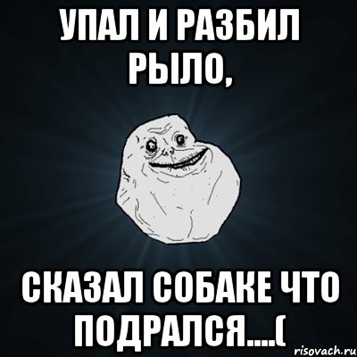 упал и разбил рыло, сказал собаке что подрался....(, Мем Forever Alone