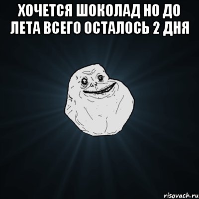 хочется шоколад но до лета всего осталось 2 дня , Мем Forever Alone