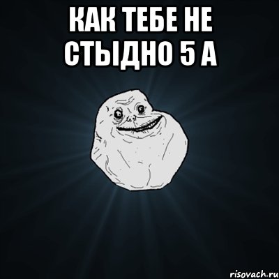 как тебе не стыдно 5 а , Мем Forever Alone