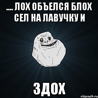 .... лох объелся блох сел на лавучку и здох, Мем Forever Alone