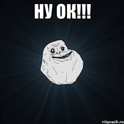 ну ОК!!! , Мем Forever Alone