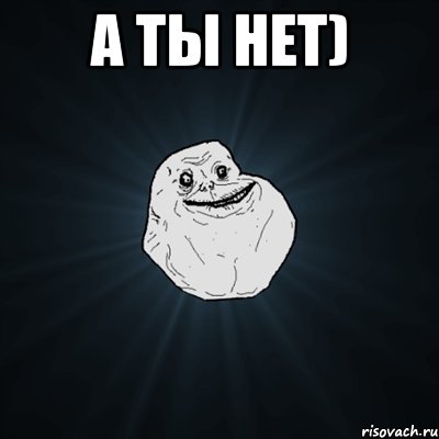 а ты нет) , Мем Forever Alone