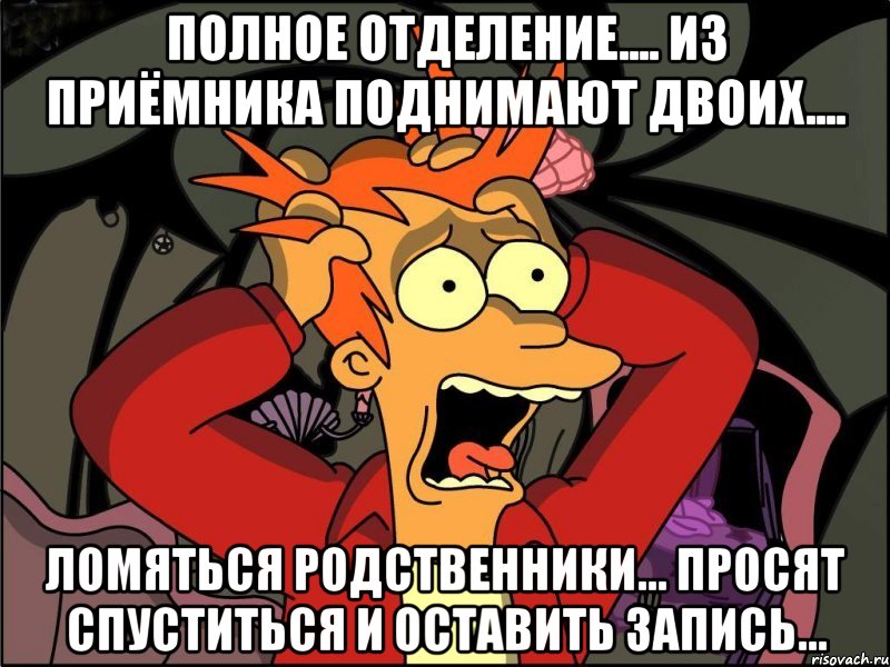 полное отделение.... из приёмника поднимают двоих.... ломяться родственники... просят спуститься и оставить запись..., Мем Фрай в панике