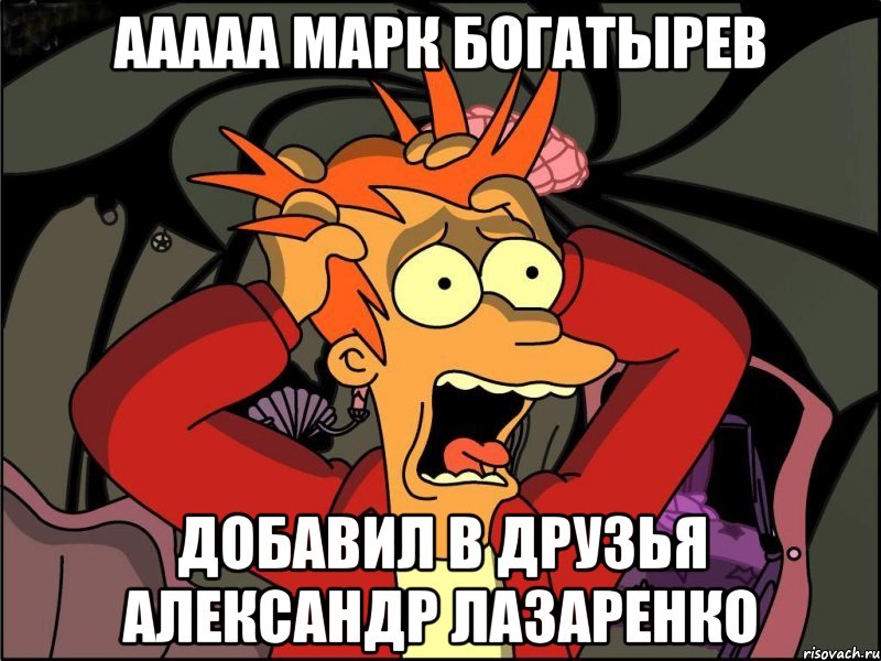 Ааааа Марк Богатырев Добавил в Друзья Александр Лазаренко, Мем Фрай в панике