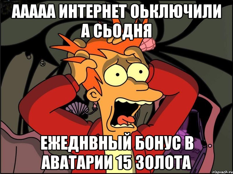 ААААА интернет оьключили а сьодня ежеднвный бонус в аватарии 15 ЗОЛОТА, Мем Фрай в панике