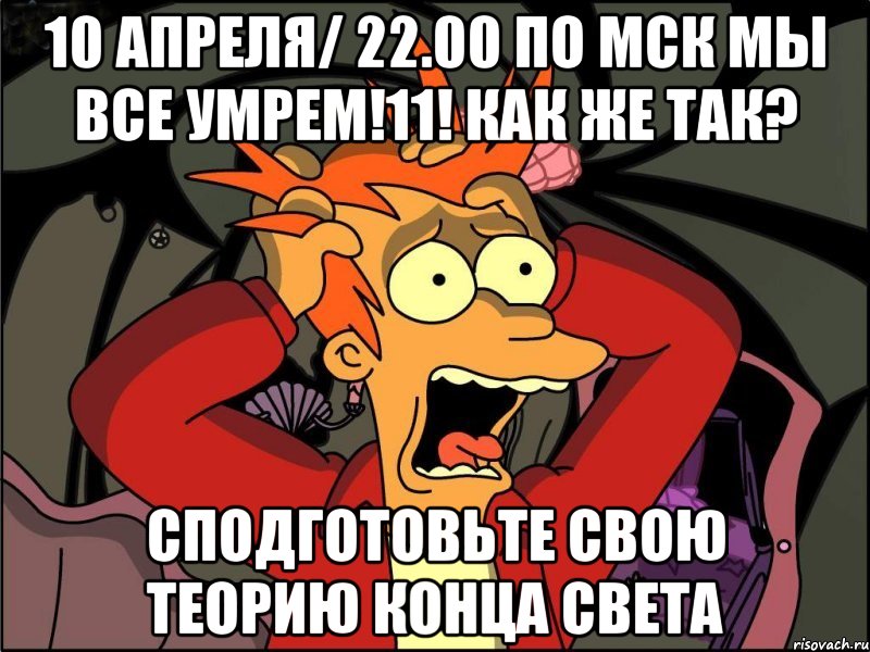 10 апреля/ 22.00 по МСК МЫ ВСЕ УМРЕМ!11! Как же так? сподготовьте свою теорию конца света, Мем Фрай в панике