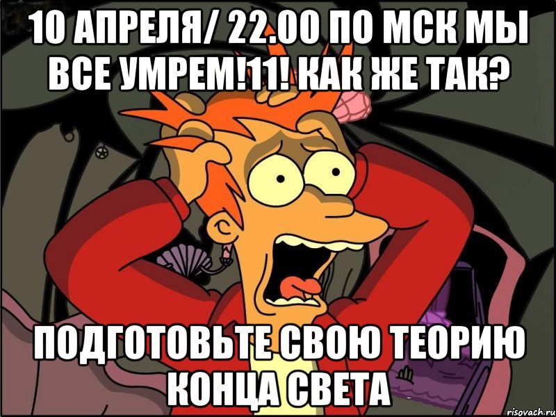 10 апреля/ 22.00 по МСК МЫ ВСЕ УМРЕМ!11! Как же так? подготовьте свою теорию конца света, Мем Фрай в панике