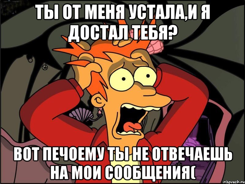 Ты от меня устала,и я достал тебя? Вот печоему ты не отвечаешь на мои сообщения(, Мем Фрай в панике