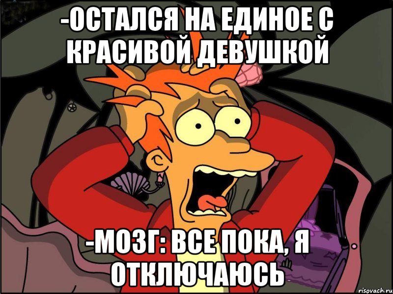 -Остался на единое с красивой девушкой -Мозг: все пока, я отключаюсь, Мем Фрай в панике