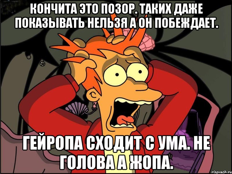 Кончита это позор. Таких даже показывать нельзя а он побеждает. Гейропа сходит с ума. Не голова а жопа., Мем Фрай в панике