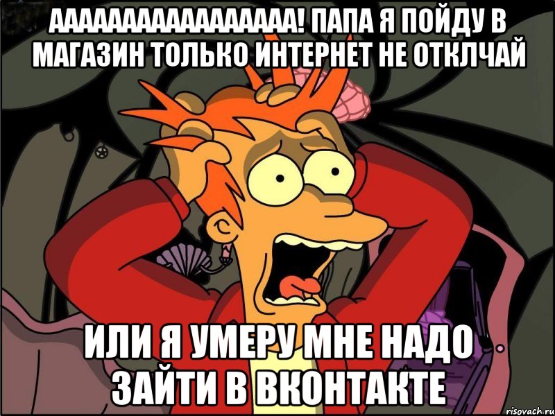 ааааааааааааааааа! папа я пойду в магазин только интернет не отклчай или я умеру мне надо зайти в вконтакте, Мем Фрай в панике