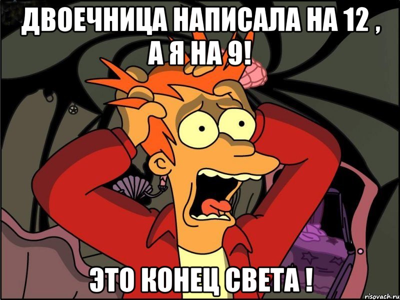 Двоечница написала на 12 , а я на 9! Это конец света !, Мем Фрай в панике