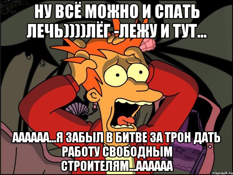 ну всё можно и спать лечь))))лёг -лежу и тут... аааааа...я забыл в битве за трон дать работу свободным строителям...аааааа, Мем Фрай в панике