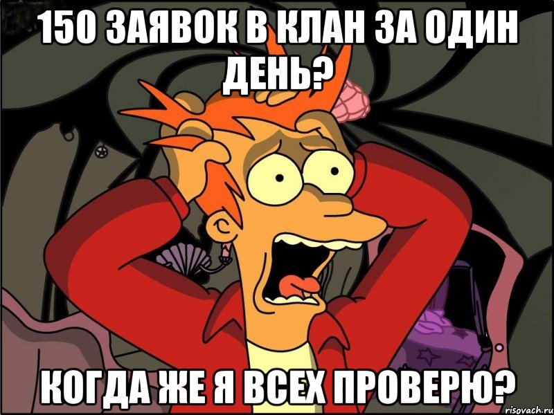 150 заявок в клан за один день? когда же я всех проверю?, Мем Фрай в панике