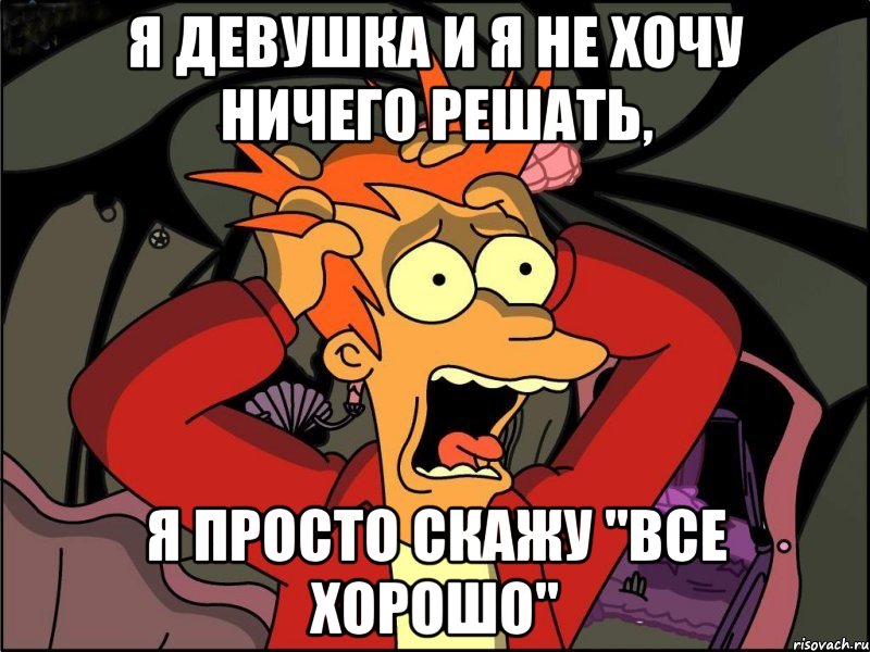 Я девушка и я не хочу ничего решать, Я просто скажу "все хорошо", Мем Фрай в панике