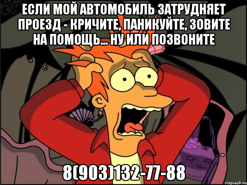 Если мой автомобиль затрудняет проезд - кричите, паникуйте, зовите на помощь... ну или позвоните 8(903)132-77-88, Мем Фрай в панике