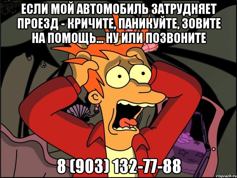 Если мой автомобиль затрудняет проезд - кричите, паникуйте, зовите на помощь... ну или позвоните 8 (903) 132-77-88, Мем Фрай в панике