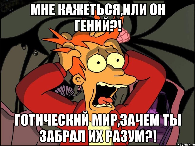 мне кажеться,или он гений?! готический мир,зачем ты забрал их разум?!, Мем Фрай в панике