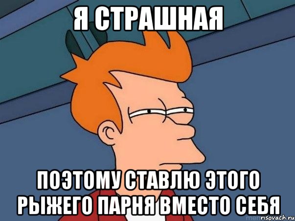 Я СТРАШНАЯ поэтому ставлю этого рыжего парня вместо себя, Мем  Фрай (мне кажется или)