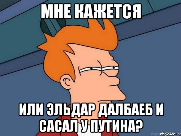 мне кажется или ЭЛЬДАР ДАЛБАЕБ И САСАЛ У ПУТИНА?, Мем  Фрай (мне кажется или)