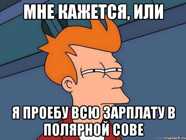 Мне кажется, или Я проебу всю зарплату в полярной сове, Мем  Фрай (мне кажется или)