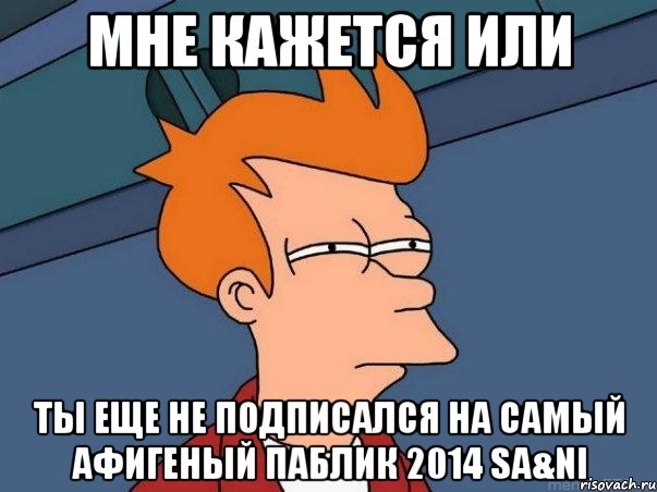 Мне кажется или ты еще не подписался на самый афигеный паблик 2014 Sa&Ni, Мем  Фрай (мне кажется или)