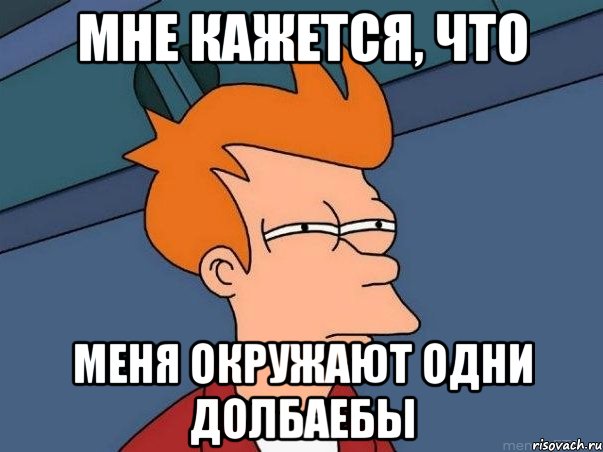 Мне кажется, что меня окружают одни долбаебы, Мем  Фрай (мне кажется или)