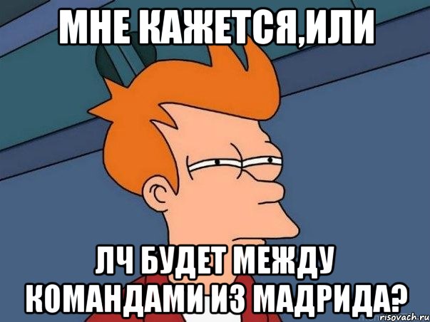 мне кажется,или ЛЧ будет между командами из Мадрида?, Мем  Фрай (мне кажется или)