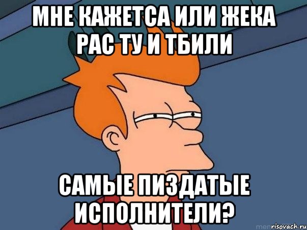 МНЕ КАЖЕТСА ИЛИ ЖЕКА РАС ТУ И ТБИЛИ САМЫЕ ПИЗДАТЫЕ ИСПОЛНИТЕЛИ?, Мем  Фрай (мне кажется или)