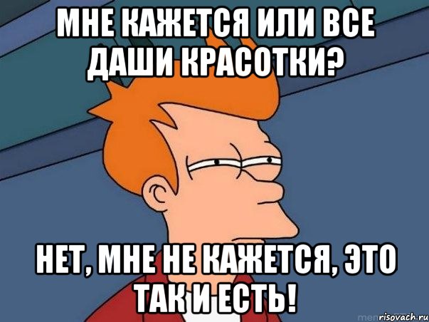 Мне кажется или все Даши красотки? Нет, мне не кажется, это так и есть!, Мем  Фрай (мне кажется или)