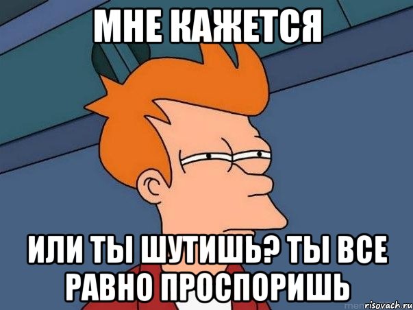 мне кажется или ты шутишь? ты все равно проспоришь, Мем  Фрай (мне кажется или)