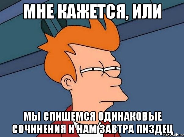 Мне кажется, или мы спишемся одинаковые сочинения и нам завтра пиздец, Мем  Фрай (мне кажется или)