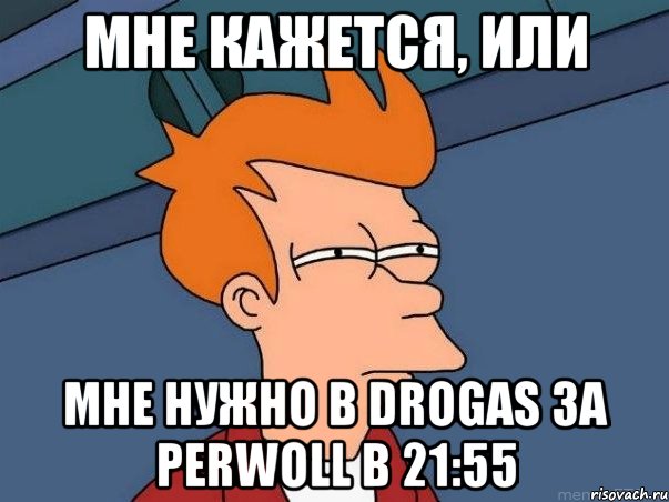 МНЕ КАЖЕТСЯ, ИЛИ МНЕ НУЖНО В DROGAS ЗА PERWOLL В 21:55, Мем  Фрай (мне кажется или)