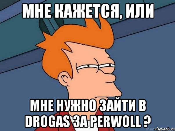 МНЕ КАЖЕТСЯ, ИЛИ МНЕ НУЖНО ЗАЙТИ В DROGAS ЗА PERWOLL ?, Мем  Фрай (мне кажется или)