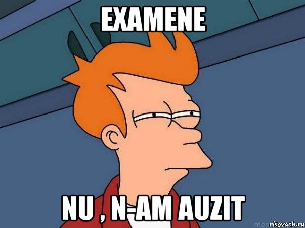 examene nu , n-am auzit, Мем  Фрай (мне кажется или)