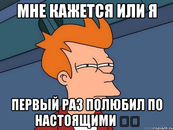 Мне кажется или я Первый раз полюбил по настоящими ❤️, Мем  Фрай (мне кажется или)