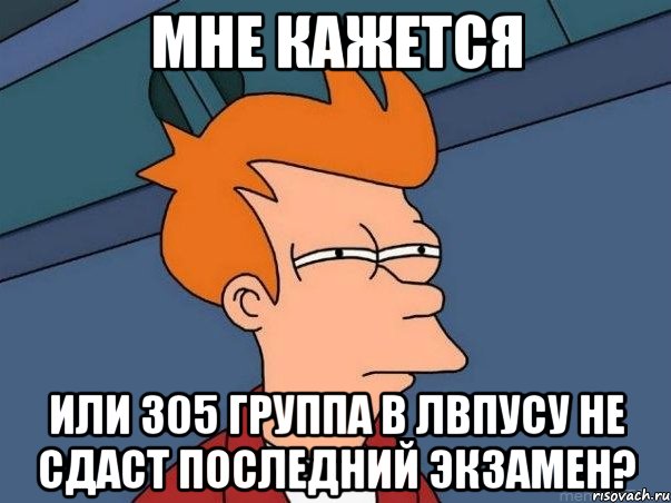 мне кажется или 305 группа в ЛВПУСУ не сдаст последний экзамен?, Мем  Фрай (мне кажется или)