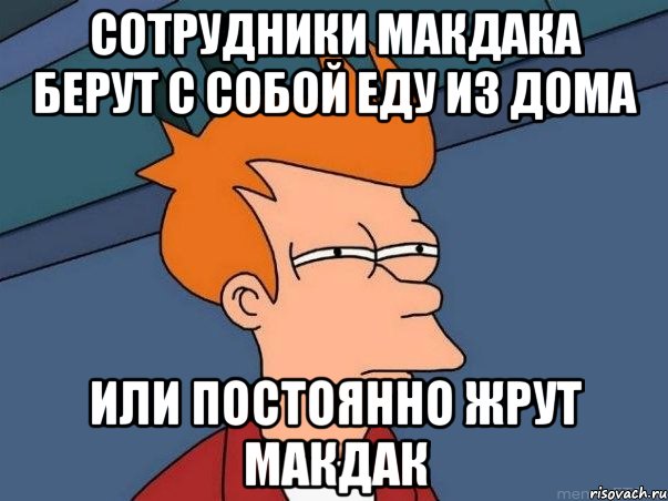 Сотрудники макдака берут с собой еду из дома Или постоянно жрут макдак, Мем  Фрай (мне кажется или)