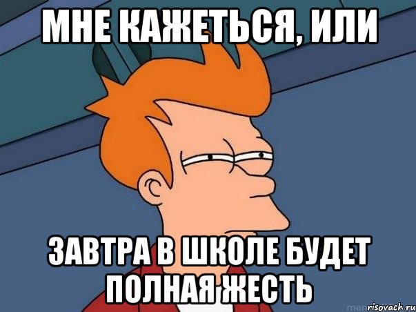 мне кажеться, или завтра в школе будет полная жесть, Мем  Фрай (мне кажется или)