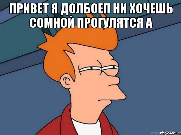 привет я долбоеп ни хочешь сомной прогулятся а , Мем  Фрай (мне кажется или)