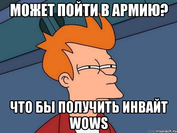 может пойти в армию? что бы получить инвайт WOWS, Мем  Фрай (мне кажется или)