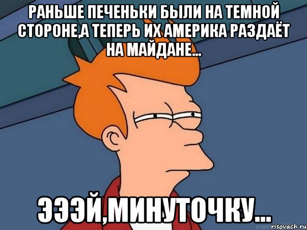 раньше печеньки были на темной стороне,а теперь их Америка раздаёт на майдане... эээй,минуточку..., Мем  Фрай (мне кажется или)