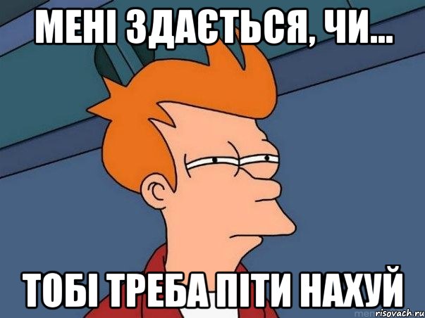 мені здається, чи... тобі треба піти НАХУЙ, Мем  Фрай (мне кажется или)