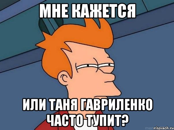 мне кажется или Таня Гавриленко часто тупит?, Мем  Фрай (мне кажется или)